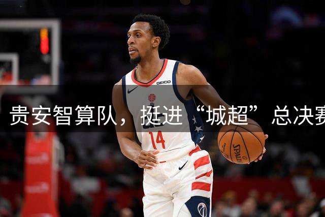 贵安智算队，挺进“城超”总决赛！